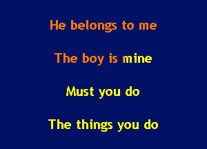 He belongs to me
The boy is mine

Must you do

The things you do