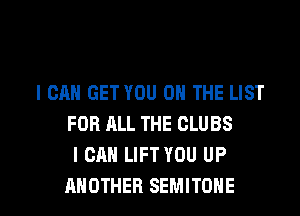 I CAN GET YOU ON THE LIST
FOR ALL THE CLUBS
I CAN LIFT YOU UP

ANOTHER SEMITOHE l