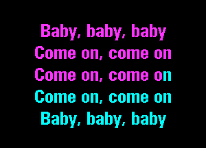 Bahy.baby,hahy
Come on, come on

Come on, come on
Come on, come on
Bahy.baby,baby