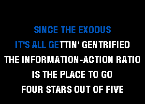 SINCE THE EXODUS
IT'S ALL GETTIH' GEHTRIFIED
THE lHFORMATIOH-ACTIOH RATIO
IS THE PLACE TO GO
FOUR STARS OUT OF FIVE