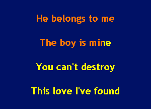 He belongs to me

The boy is mine

You can't destroy

This love I've found