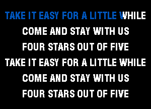 TAKE IT EASY FOR A LITTLE WHILE
COME AND STAY WITH US
FOUR STARS OUT OF FIVE

TAKE IT EASY FOR A LITTLE WHILE
COME AND STAY WITH US
FOUR STARS OUT OF FIVE