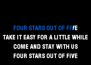 FOUR STARS OUT OF FIVE
TAKE IT EASY FOR A LITTLE WHILE
COME AND STAY WITH US
FOUR STARS OUT OF FIVE