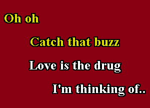 Ohoh

Catch that buzz

Love is the drug

I'm thinking of..