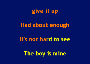 give it up

Had about enough

It's not hard to see

The boy is mine