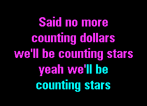 Said no more
counting dollars

we'll be counting stars
yeah we'll be
counting stars