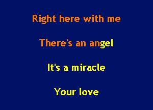 Right here with me

There's an angel

It's a miracle

Your love