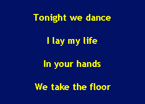 Tonight we dance

I lay my life
In your hands

We take the floor