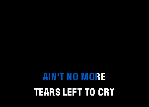 WE 0H ANOTHER MENTALITY...
AIN'T NO MORE
TEARS LEFT T0 CRY