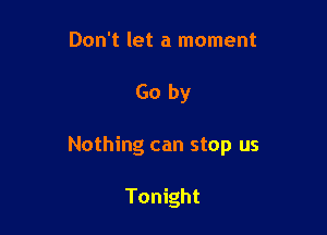 Don't let a moment

Go by

Nothing can stop us

Tonight
