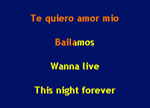 Te quiero amor mio
Bailamos

Wanna live

This night forever