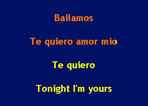 Bailamos
Te quiero amor mio

Te quiero

Tonight I'm yours