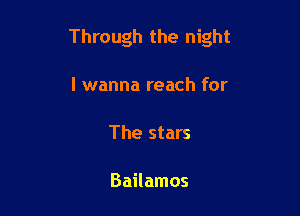Through the night

I wanna reach for

The stars

Bailamos