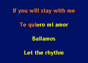 If you will stay with me
Te quiero mi amor

Bailamos

Let the rhythm