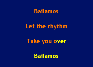 Bailamos

Let the rhythm

Take you over

Bailamos