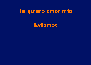 Te quiero amor mio

Bailamos