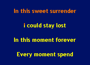 In this sweet surrender
I could stay lost

In this moment forever

Every moment spend