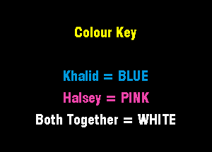 Colour Key

Khalid BLUE

Halsey . PINK
Both Together z WHITE