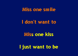 Miss one smile

I don't want to

Miss one kiss

Ijust want to be