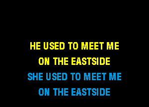 HE USED TO MEET ME
ON THE EASTSIDE
SHE USED TO MEET ME

ON THE EASTSIDE l