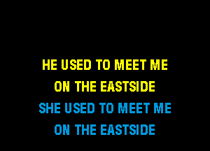 HE USED TO MEET ME
ON THE EASTSIDE
SHE USED TO MEET ME

ON THE EASTSIDE l