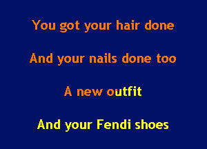 You got your hair done
And your nails done too

A new outfit

And your Fendi shoes
