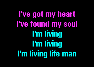 I've got my heart
I've found my soul

I'm living
I'm living
I'm living life man