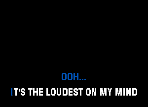 00H...
IT'S THE LOUDEST ON MY MIND