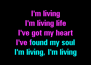 I'm living
I'm living life

I've got my heart
I've found my soul
I'm living, I'm living