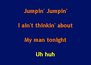 Jumpin' Jumpin'

I ain't thinkin' about

My man tonight

Uh huh