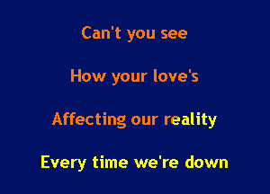 Can't you see

How your love's

Affecting our reality

Every time we're down