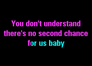 You don't understand

there's no second chance
for us baby