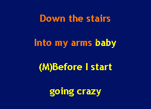 Down the stairs

Into my arms baby

(M)Before I start

going crazy