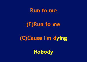 Run to me

(F)Run to me

(CJCause I'm dying

Nobody