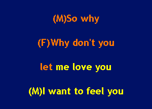 (M)So why
(F )Why don't you

let me love you

(M)l want to feel you