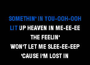 SOMETHIH' IH YOU-OOH-OOH
LIT UP HEAVEN IH ME-EE-EE
THE FEELIH'

WON'T LET ME SLEE-EE-EEP
'CAUSE I'M LOST IN
