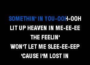 SOMETHIH' IH YOU-OOH-OOH
LIT UP HEAVEN IH ME-EE-EE
THE FEELIH'

WON'T LET ME SLEE-EE-EEP
'CAUSE I'M LOST IN