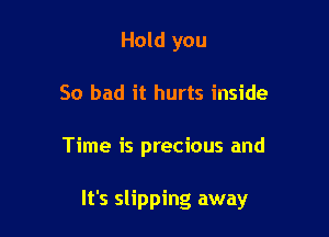 Hold you
So bad it hurts inside

Time is precious and

It's slipping away