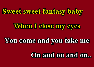 Sweet sweet fantasy baby
When I close my eyes
You come and you take me

On and on and 0n..