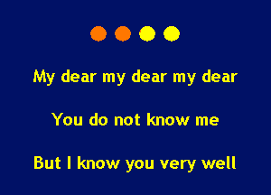 0000

My dear my dear my dear

You do not know me

But I know you very well