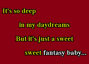 It's so deep

in my daydreams

But it's just a sweet

sweet fantasy baby...