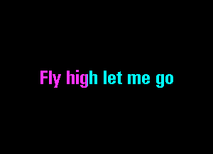 Fly high let me go