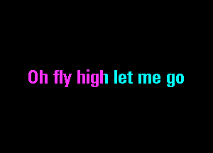 0h fly high let me go