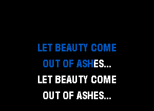 LET BEAUTY COME

OUT OF ASHES...
LET BEAUTY COME
OUT OF ASHES...