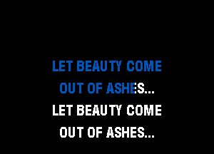LET BEAUTY COME

OUT OF ASHES...
LET BEAUTY COME
OUT OF ASHES...