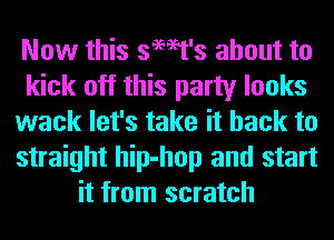 Now this semt's about to
kick off this party looks
wack let's take it back to
straight hip-hop and start
it from scratch