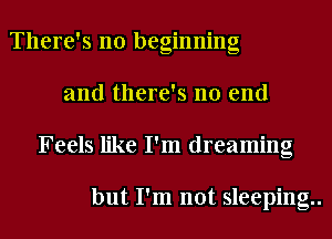 There's no beginning
and there's no end
Feels like I'm dreaming

but I'm not sleeping