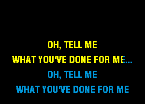 0H, TELL ME
WHAT YOU'VE DONE FOR ME...
0H, TELL ME
WHAT YOU'VE DONE FOR ME