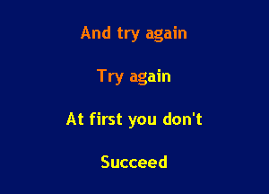 And try again

Try again
At first you don't

Succeed