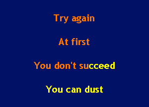 Try again

At first

You don't succeed

You can dust